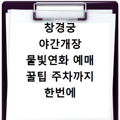 창경궁 야간개장 물빛연화 예매 꿀팁 주차까지 한번에 해결