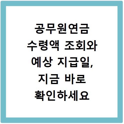 공무원연금 수령액 조회와 예상 지급일, 지금 바로 확인하세요