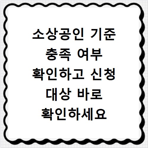 소상공인 기준 충족 여부 확인하고 신청 대상 바로 확인하세요