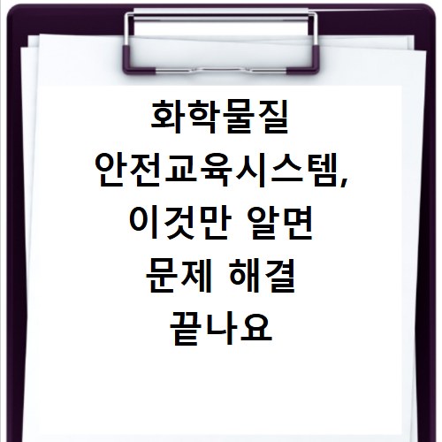 화학물질 안전교육시스템, 이것만 알면 문제 해결 끝나요