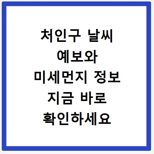처인구 날씨 예보와 미세먼지 정보 지금 바로 확인하세요