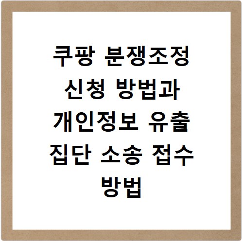 쿠팡 분쟁조정 신청 방법과 개인정보 유출 집단 소송 접수 방법