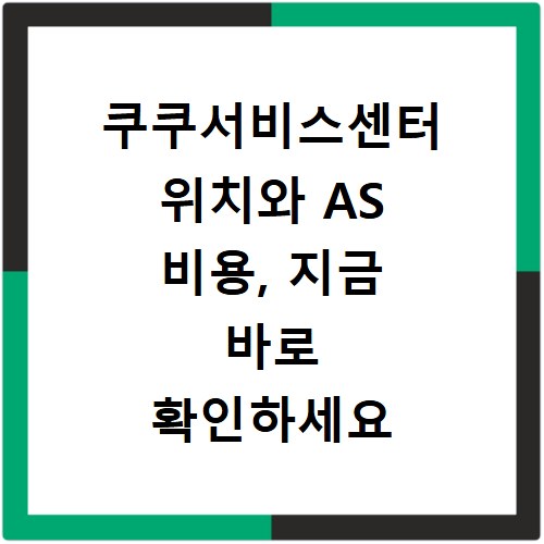 쿠쿠서비스센터 위치와 AS 비용, 지금 바로 확인하세요