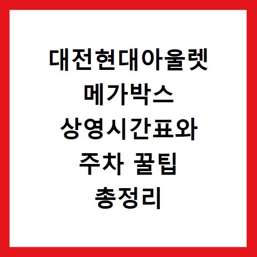 대전현대아울렛 메가박스 상영시간표와 주차 꿀팁 총정리