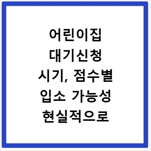 어린이집 대기신청 시기, 점수별 입소 가능성 현실적으로 알려드림