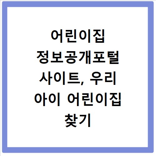 어린이집 정보공개포털 사이트, 우리 아이 어린이집 찾기 쉬워요