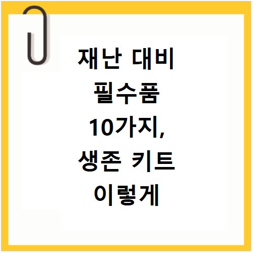 재난 대비 필수품 10가지, 생존 키트 이렇게 준비하세요