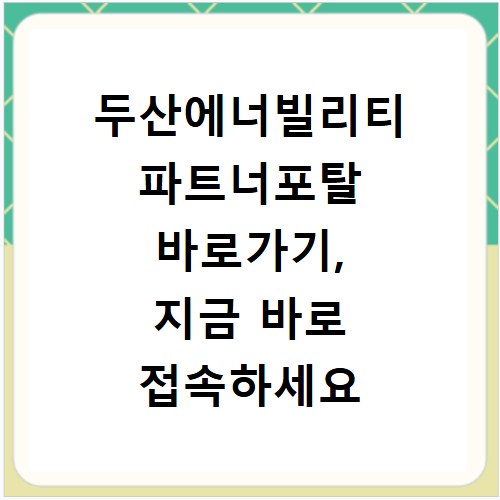 두산에너빌리티 파트너포탈 바로가기, 지금 바로 접속하세요