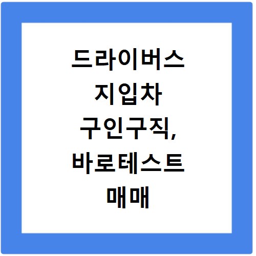 드라이버스 지입차 구인구직, 바로테스트 매매 정보 총정리