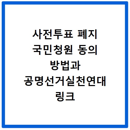 사전투표 폐지 국민청원 동의 방법과 공명선거실천연대 링크