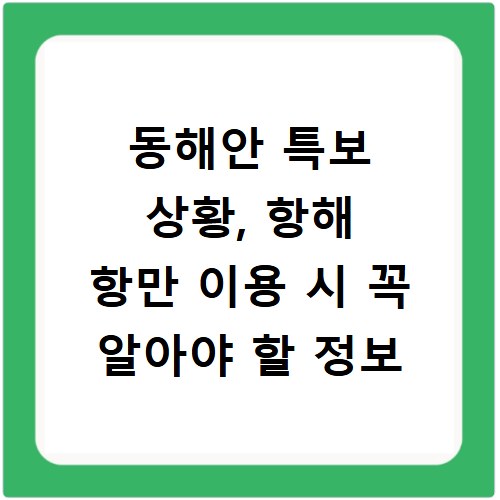 동해안 특보 상황, 항해 항만 이용 시 꼭 알아야 할 정보