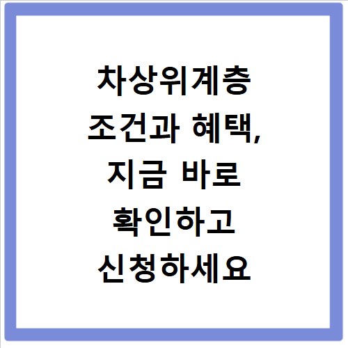차상위계층 조건과 혜택, 지금 바로 확인하고 신청하세요