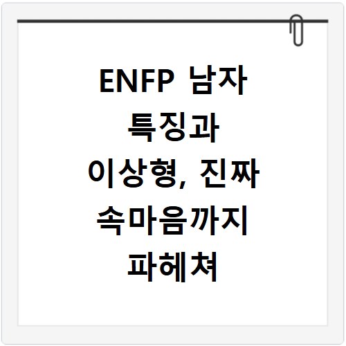 ENFP 남자 특징과 이상형, 진짜 속마음까지 파헤쳐 보자
