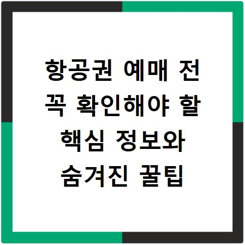 항공권 예매 전 꼭 확인해야 할 핵심 정보와 숨겨진 꿀팁