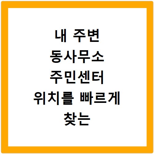 내 주변 동사무소 주민센터 위치를 빠르게 찾는 방법