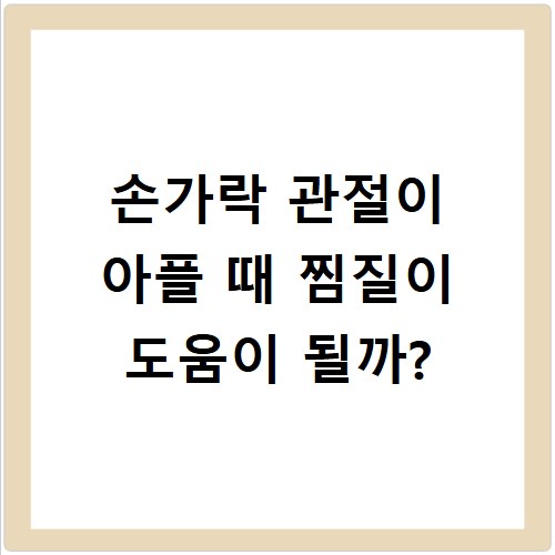 손가락 관절이 아플 때 찜질이 도움이 될까?