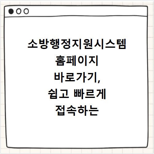 소방행정지원시스템 홈페이지 바로가기, 쉽고 빠르게 접속하는 방법