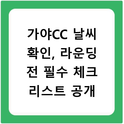 가야CC 날씨 확인, 라운딩 전 필수 체크 리스트 공개
