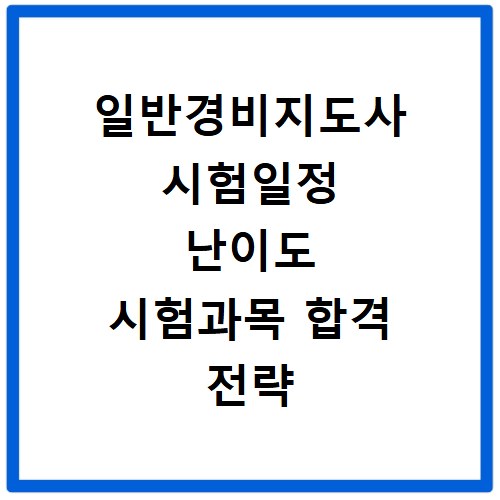 일반경비지도사 시험일정 난이도 시험과목 합격 전략 공개