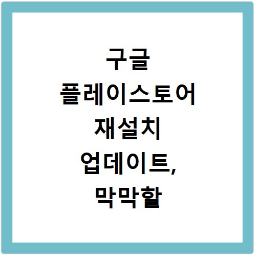 구글 플레이스토어 재설치 업데이트, 막막할 때 이렇게 해보세요