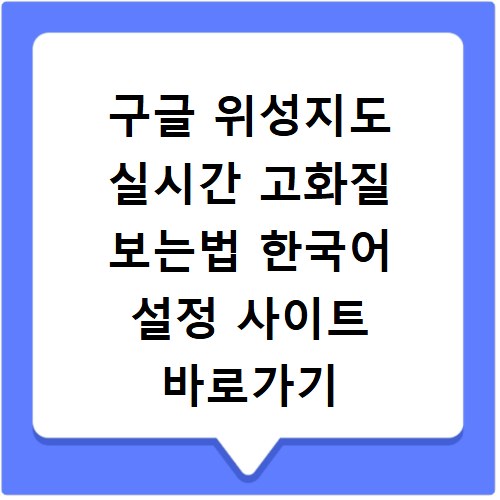 구글 위성지도 실시간 고화질 보는법 한국어 설정 사이트 바로가기