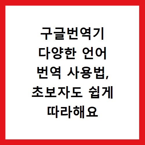 구글번역기 다양한 언어 번역 사용법, 초보자도 쉽게 따라해요