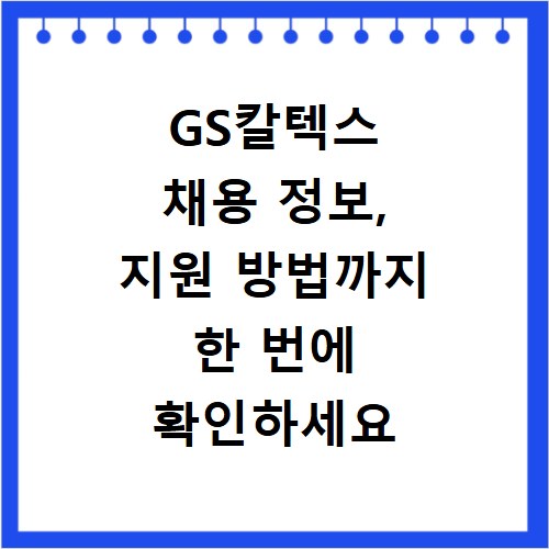GS칼텍스 채용 정보, 지원 방법까지 한 번에 확인하세요