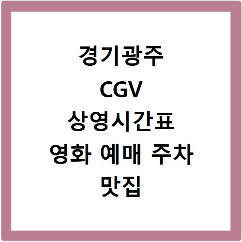 경기광주 CGV 상영시간표 영화 예매 주차 맛집 정보 총정리