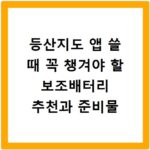 등산지도 앱 쓸 때 꼭 챙겨야 할 보조배터리 추천과 준비물