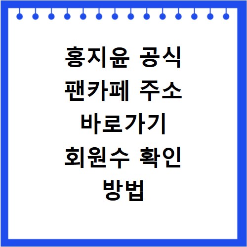 홍지윤 공식 팬카페 주소 바로가기 회원수 확인 방법 총정리
