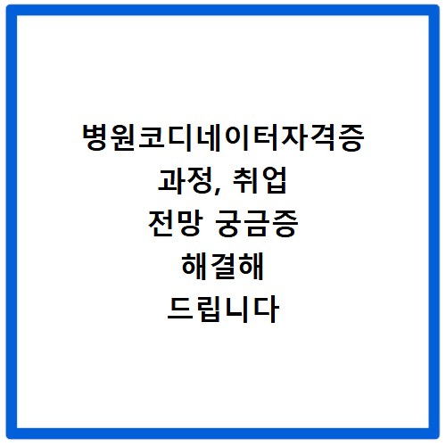 병원코디네이터자격증 과정, 취업 전망 궁금증 해결해 드립니다