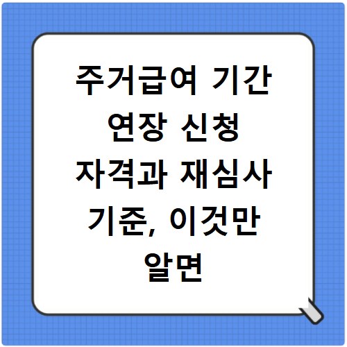 주거급여 기간 연장 신청 자격과 재심사 기준, 이것만 알면 끝