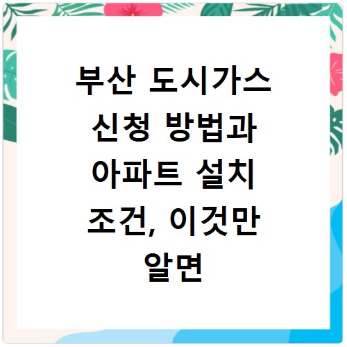 부산 도시가스 신청 방법과 아파트 설치 조건, 이것만 알면 끝
