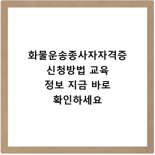 화물운송종사자자격증 신청방법 교육 정보 지금 바로 확인하세요
