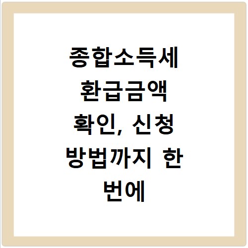 종합소득세 환급금액 확인, 신청 방법까지 한 번에 알려드려요