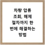 차량 압류 조회, 해제 절차까지 한 번에 해결하는 방법