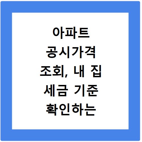 아파트 공시가격 조회, 내 집 세금 기준 확인하는 쉬운 방법
