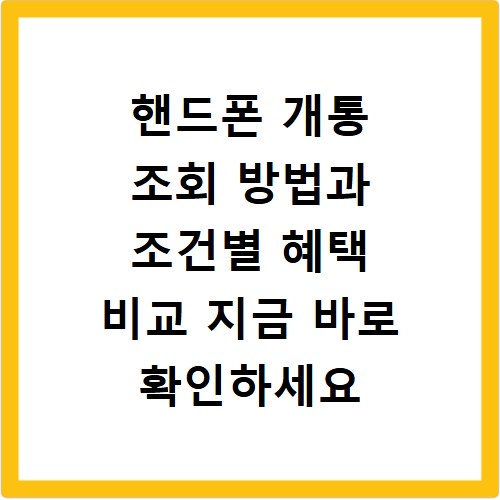 핸드폰 개통 조회 방법과 조건별 혜택 비교 지금 바로 확인하세요