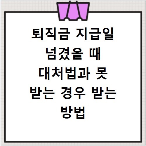 퇴직금 지급일 넘겼을 때 대처법과 못 받는 경우 받는 방법