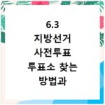 6.3 지방선거 사전투표 투표소 찾는 방법과 준비물