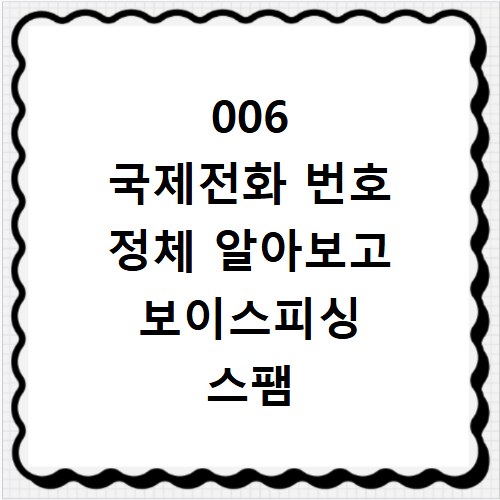 006 국제전화 번호 정체 알아보고 보이스피싱 스팸 차단하는 방법