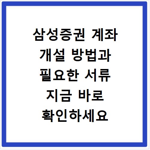 삼성증권 계좌 개설 방법과 필요한 서류 지금 바로 확인하세요