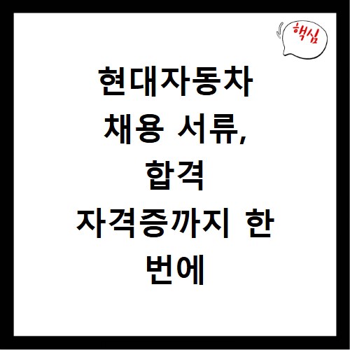 현대자동차 채용 서류, 합격 자격증까지 한 번에 준비하는 법
