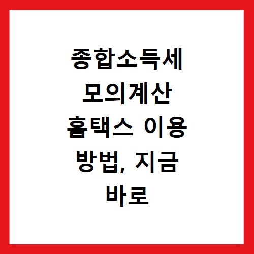 종합소득세 모의계산 홈택스 이용 방법, 지금 바로 확인하세요