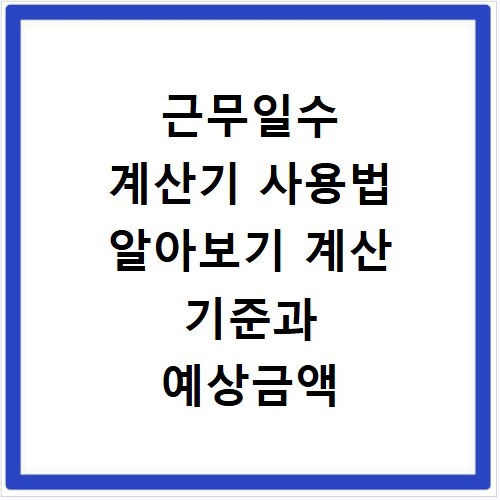 근무일수 계산기 사용법 알아보기 계산 기준과 예상금액 확인