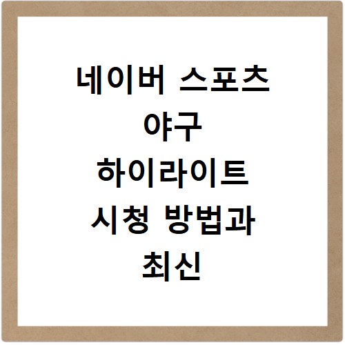 네이버 스포츠 야구 하이라이트 시청 방법과 최신 일정 확인
