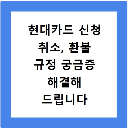 현대카드 신청 취소, 환불 규정 궁금증 해결해 드립니다