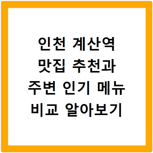 인천 계산역 맛집 추천과 주변 인기 메뉴 비교 알아보기