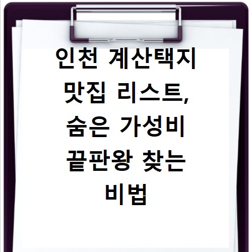 인천 계산택지 맛집 리스트, 숨은 가성비 끝판왕 찾는 비법