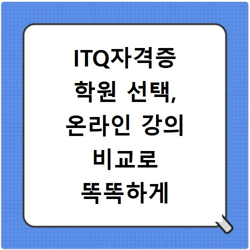 ITQ자격증 학원 선택, 온라인 강의 비교로 똑똑하게 준비하자